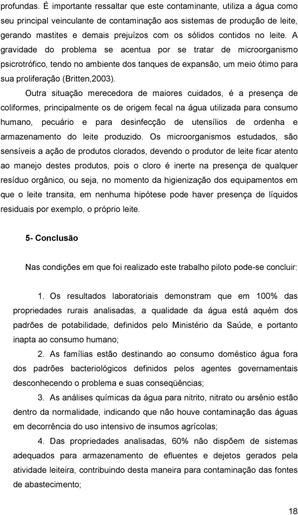 contidos no leite. A gravidade do problema se acentua por se tratar de microorganismo psicrotrófico, tendo no ambiente dos tanques de expansão, um meio ótimo para sua proliferação (Britten,2003).