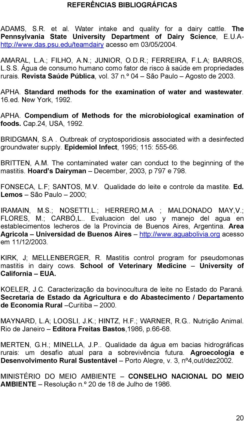 Revista Saúde Pública, vol. 37 n.º 04 São Paulo Agosto de 2003. APHA. Standard methods for the examination of water and wastewater. 16.ed. New York, 1992. APHA. Compendium of Methods for the microbiological examination of foods.