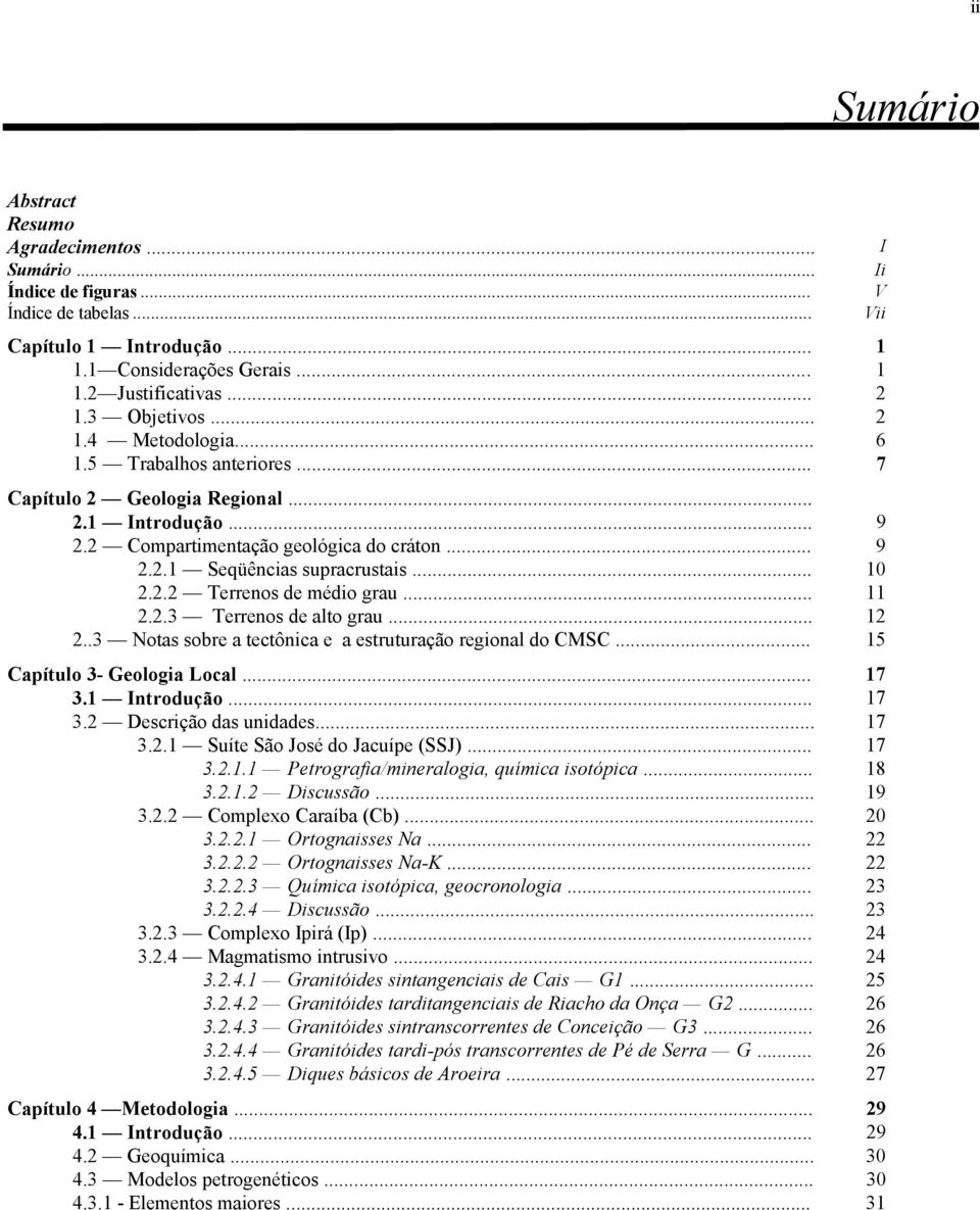 .. 11 2.2.3 Terrenos de alto grau... 12 2..3 Notas sobre a tectônica e a estruturação regional do CMSC... 15 Capítulo 3- Geologia Local... 17 3.1 Introdução... 17 3.2 Descrição das unidades... 17 3.2.1 Suíte São José do Jacuípe (SSJ).