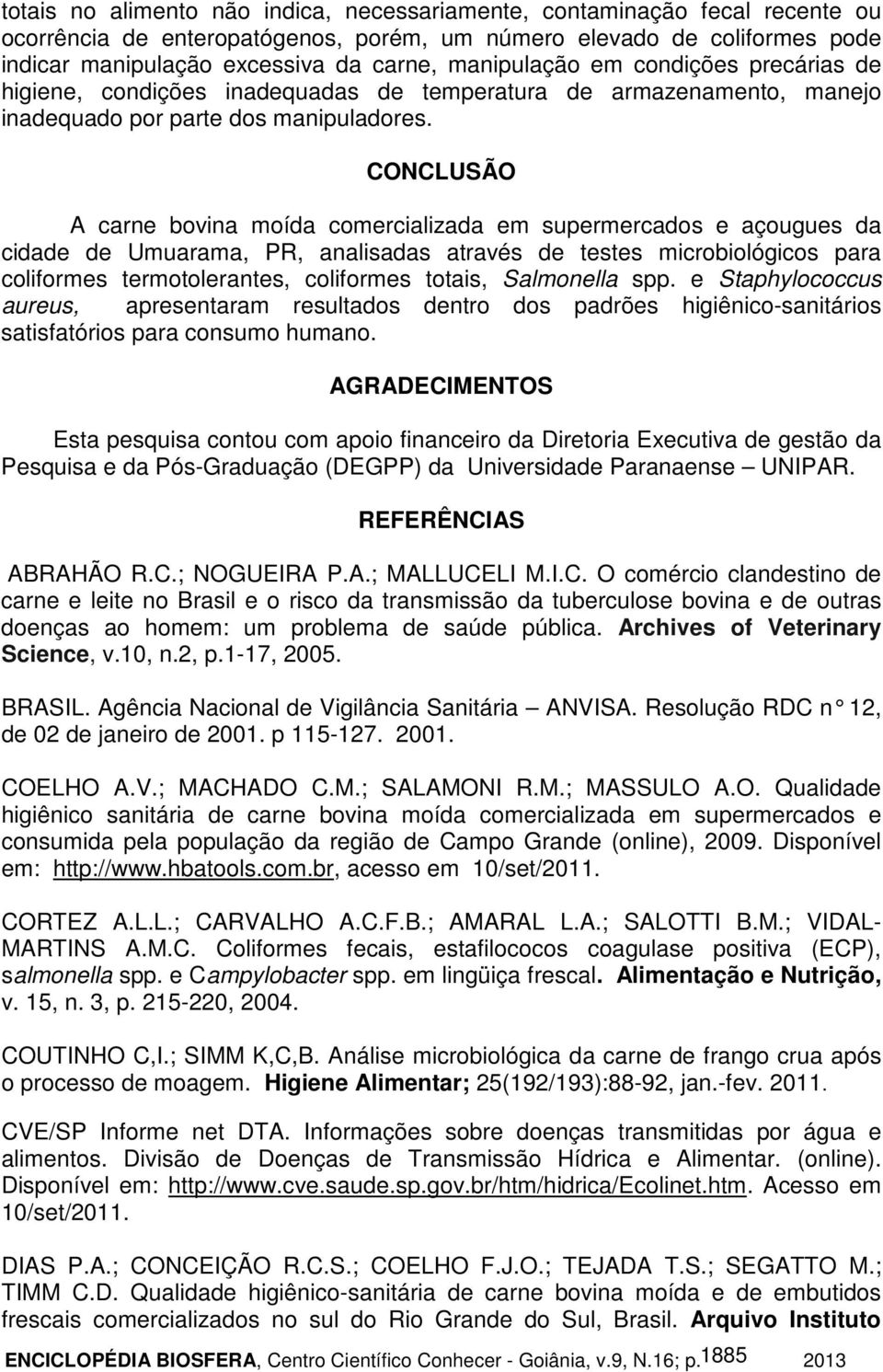 CONCLUSÃO A carne bovina moída comercializada em supermercados e açougues da cidade de Umuarama, PR, analisadas através de testes microbiológicos para coliformes termotolerantes, coliformes totais,