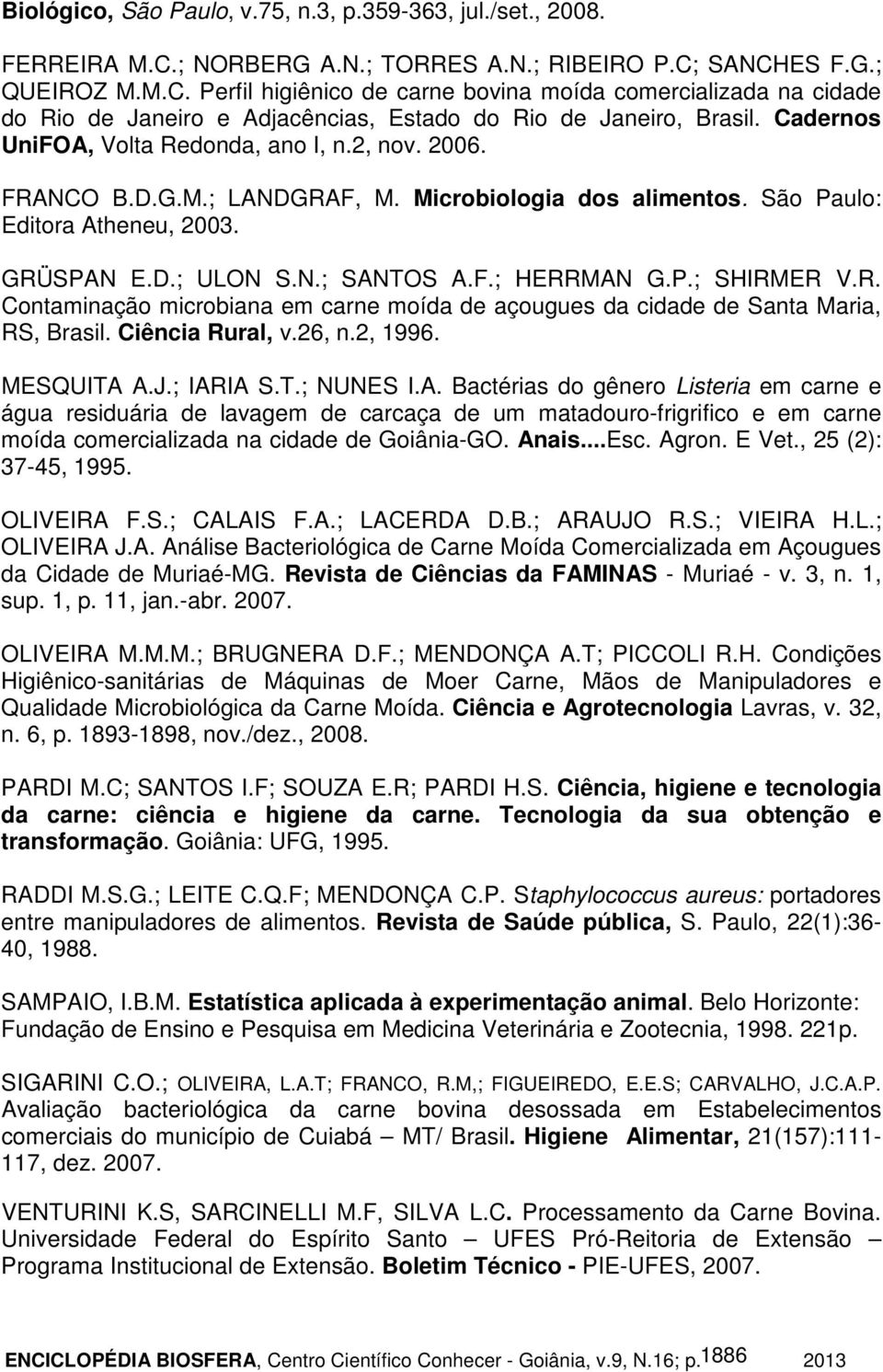 Cadernos UniFOA, Volta Redonda, ano I, n.2, nov. 2006. FRANCO B.D.G.M.; LANDGRAF, M. Microbiologia dos alimentos. São Paulo: Editora Atheneu, 2003. GRÜSPAN E.D.; ULON S.N.; SANTOS A.F.; HERRMAN G.P.; SHIRMER V.