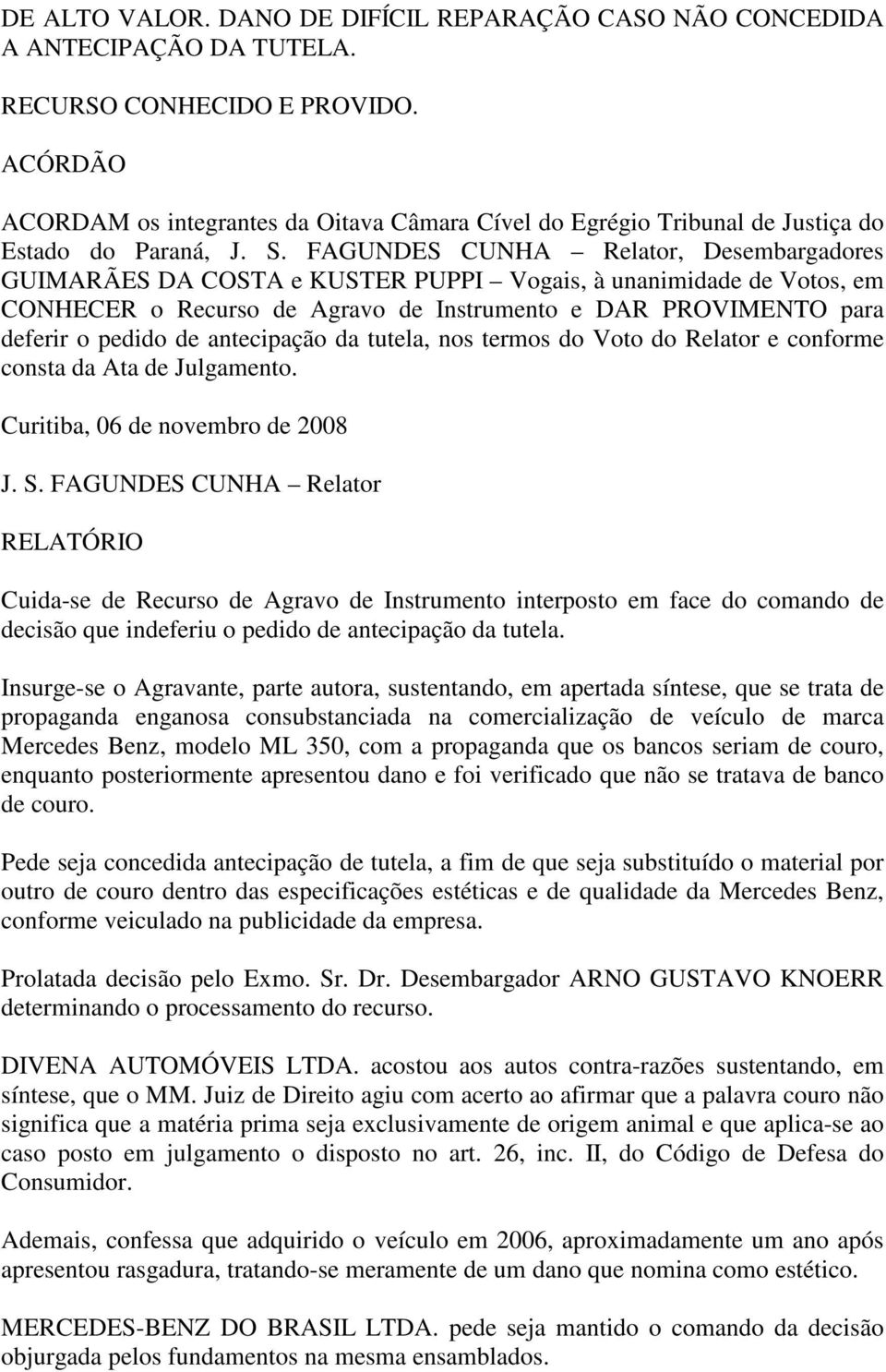 FAGUNDES CUNHA Relator, Desembargadores GUIMARÃES DA COSTA e KUSTER PUPPI Vogais, à unanimidade de Votos, em CONHECER o Recurso de Agravo de Instrumento e DAR PROVIMENTO para deferir o pedido de