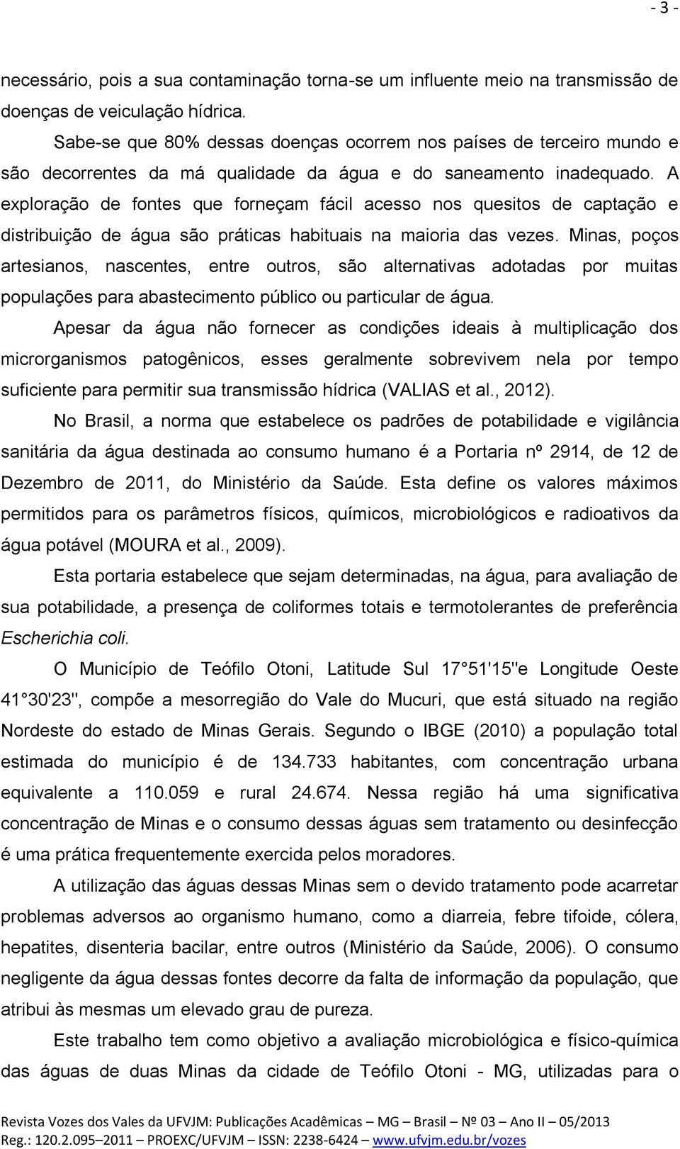 A exploração de fontes que forneçam fácil acesso nos quesitos de captação e distribuição de água são práticas habituais na maioria das vezes.