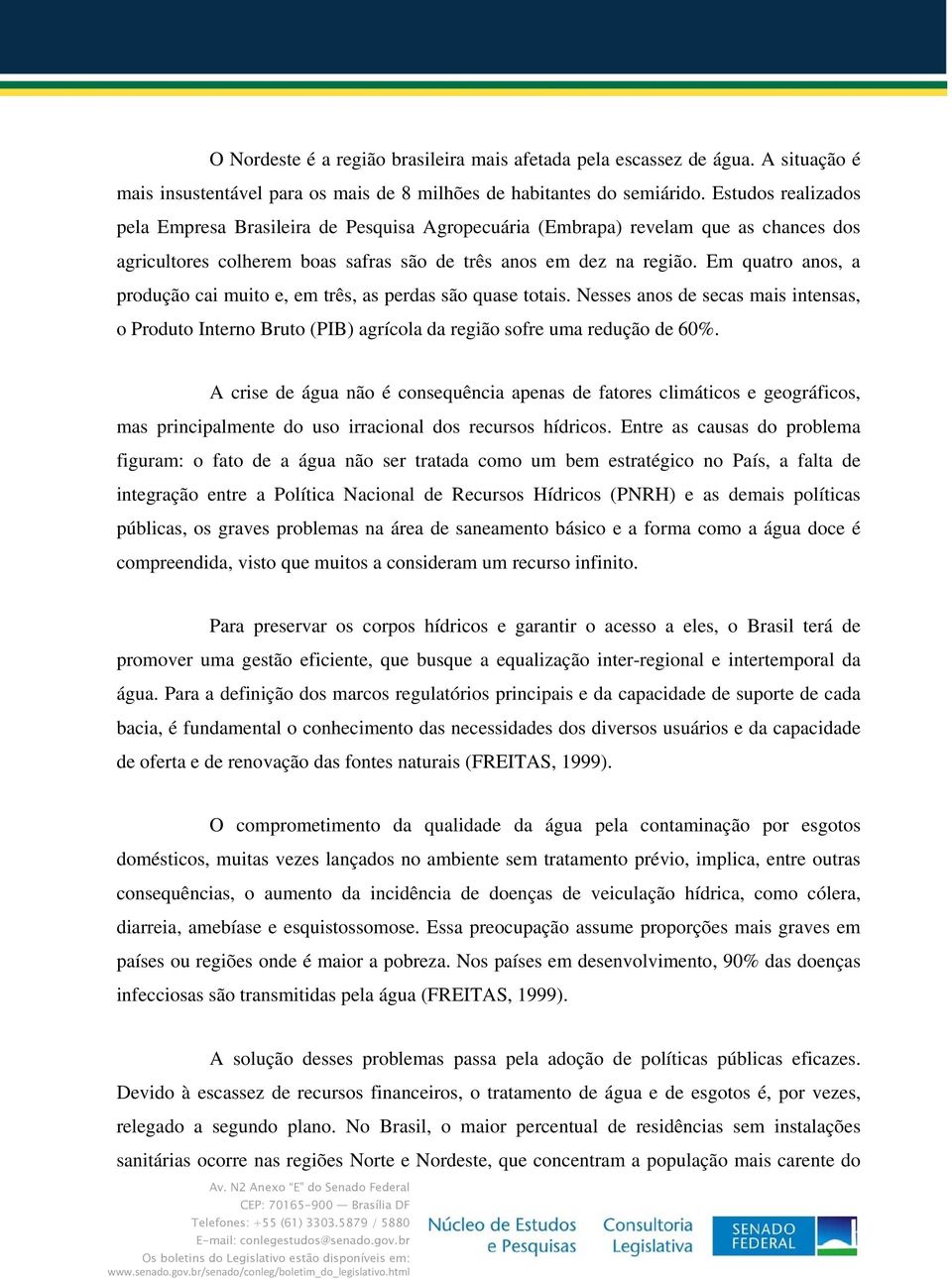 Em quatro anos, a produção cai muito e, em três, as perdas são quase totais. Nesses anos de secas mais intensas, o Produto Interno Bruto (PIB) agrícola da região sofre uma redução de 60%.