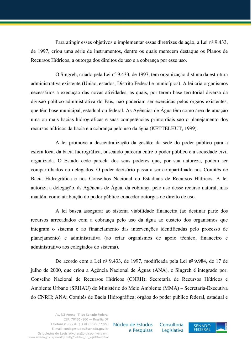 O Singreh, criado pela Lei nº 9.433, de 1997, tem organização distinta da estrutura administrativa existente (União, estados, Distrito Federal e municípios).