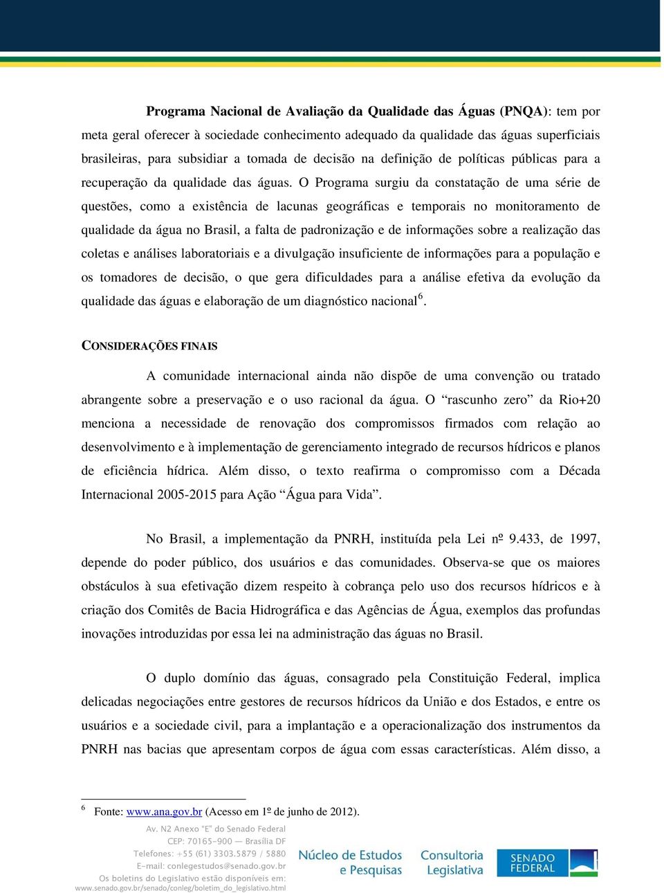 O Programa surgiu da constatação de uma série de questões, como a existência de lacunas geográficas e temporais no monitoramento de qualidade da água no Brasil, a falta de padronização e de