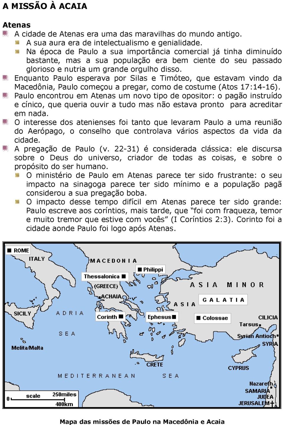 Enquanto Paulo esperava por Silas e Timóteo, que estavam vindo da Macedônia, Paulo começou a pregar, como de costume (Atos 17:14-16).