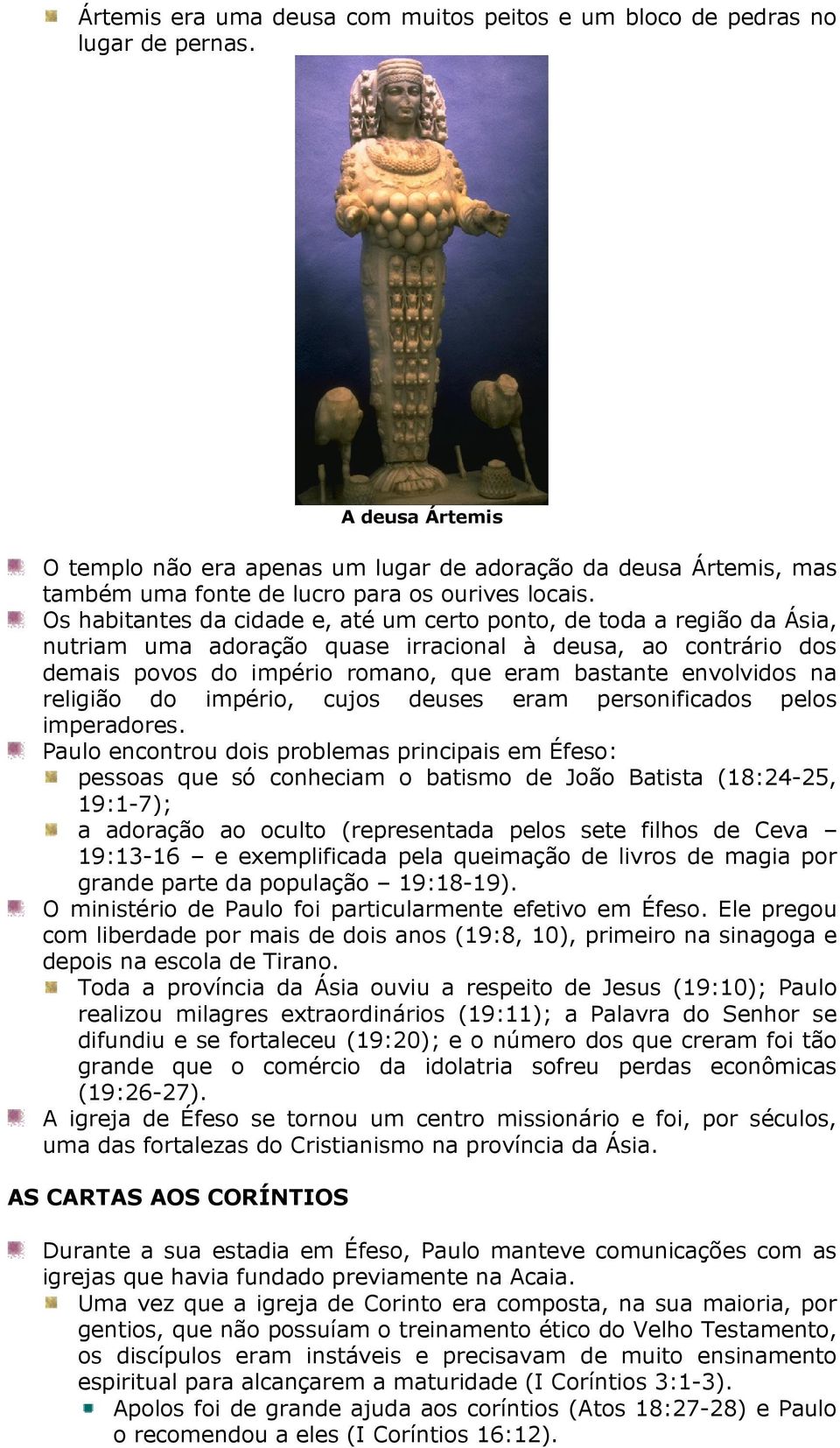 Os habitantes da cidade e, até um certo ponto, de toda a região da Ásia, nutriam uma adoração quase irracional à deusa, ao contrário dos demais povos do império romano, que eram bastante envolvidos