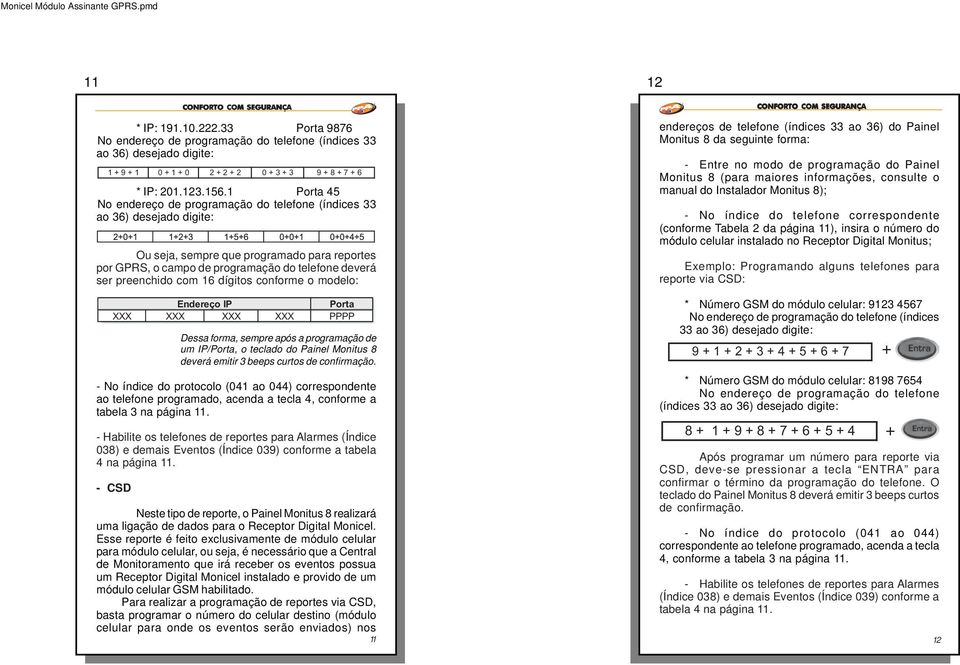 com 16 dígitos conforme o modelo: Endereço IP Porta XXX XXX XXX XXX PPPP Dessa forma, sempre após a programação de um IP/Porta, o teclado do Painel Monitus 8 deverá emitir 3 beeps curtos de