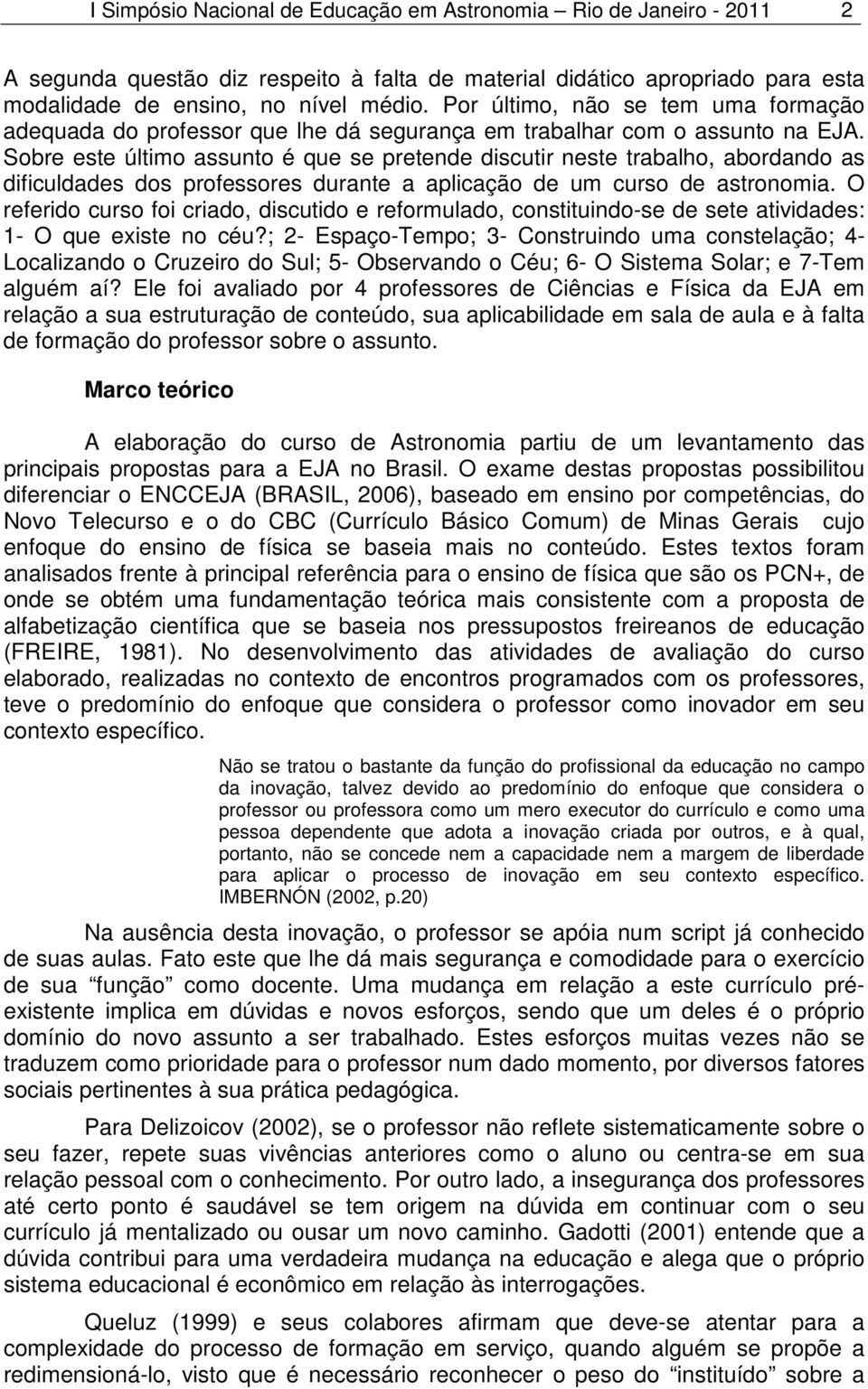 Sobre este último assunto é que se pretende discutir neste trabalho, abordando as dificuldades dos professores durante a aplicação de um curso de astronomia.