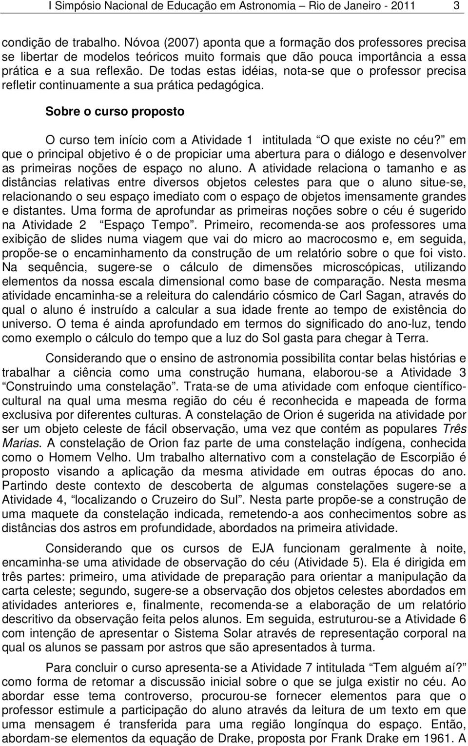 De todas estas idéias, nota-se que o professor precisa refletir continuamente a sua prática pedagógica. Sobre o curso proposto O curso tem início com a Atividade 1 intitulada O que existe no céu?