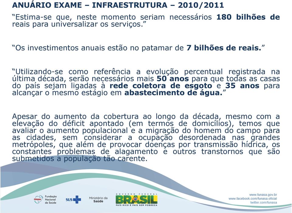 Utilizando-se como referência a evolução percentual registrada na última década, serão necessários mais 50 anos para que todas as casas do país sejam ligadas à rede coletora de esgoto e 35 anos para