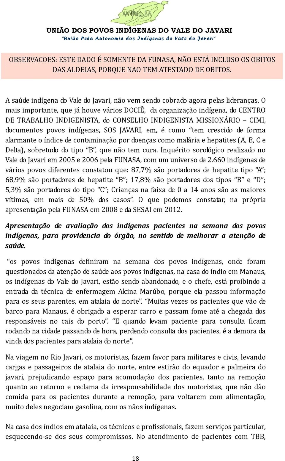 O mais importante, que já houve vários DOCIÊ, da organização indígena, do CENTRO DE TRABALHO INDIGENISTA, do CONSELHO INDIGENISTA MISSIONÁRIO CIMI, documentos povos indígenas, SOS JAVARI, em, é como