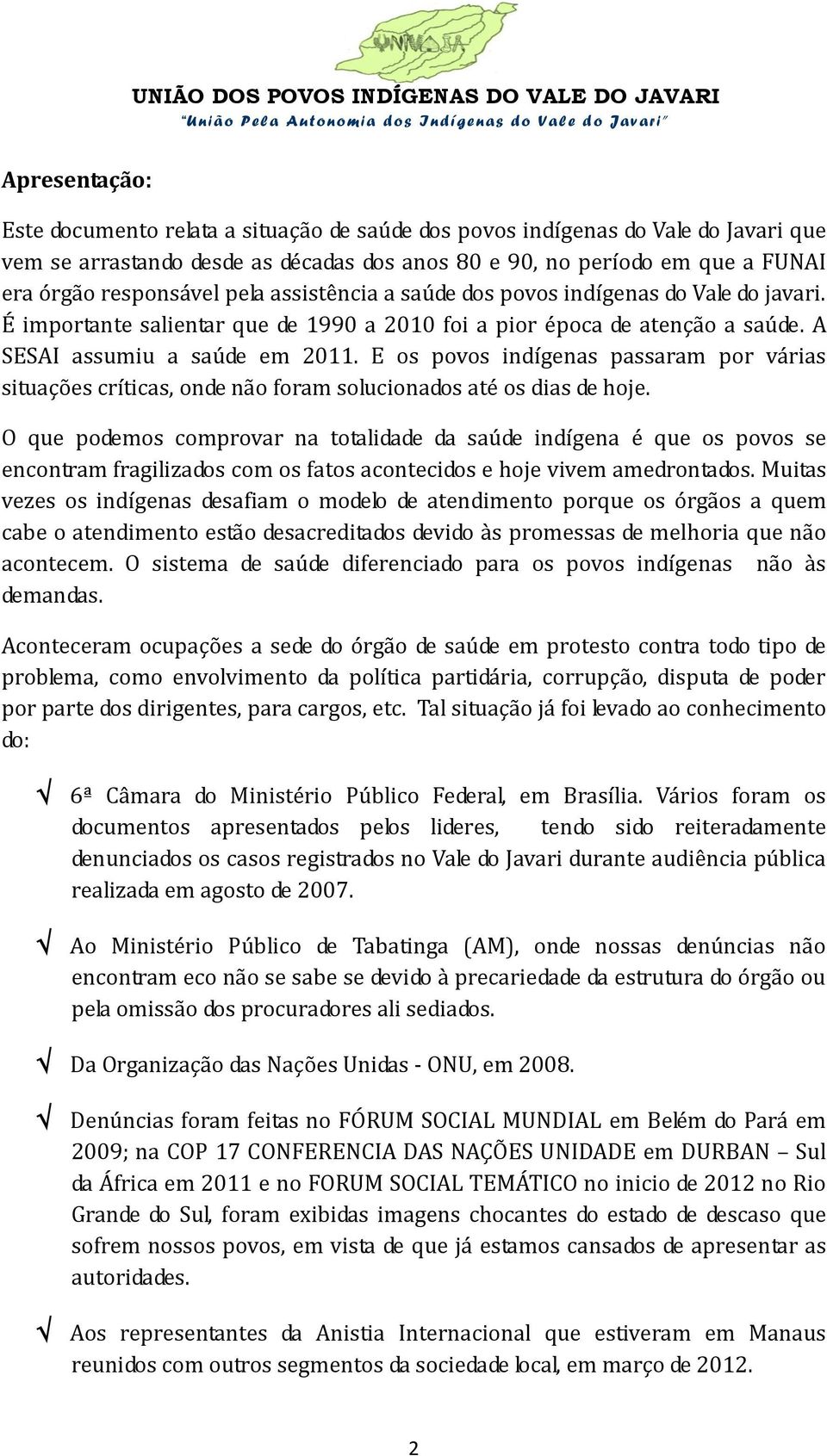 A SESAI assumiu a saúde em 2011. E os povos indígenas passaram por várias situações críticas, onde não foram solucionados até os dias de hoje.