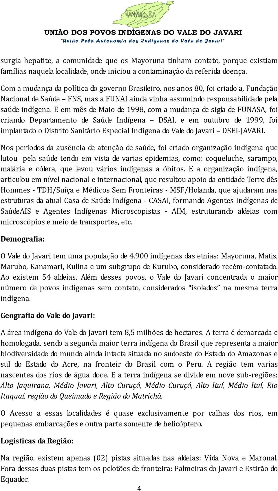 E em mês de Maio de 1998, com a mudança de sigla de FUNASA, foi criando Departamento de Saúde Indígena DSAI, e em outubro de 1999, foi implantado o Distrito Sanitário Especial Indígena do Vale do