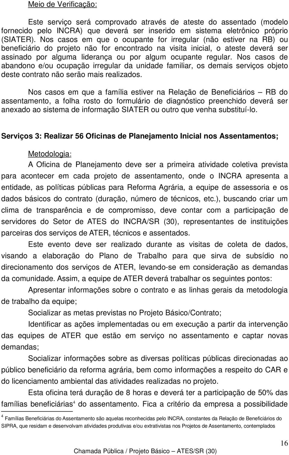 regular. Nos casos de abandono e/ou ocupação irregular da unidade familiar, os demais serviços objeto deste contrato não serão mais realizados.