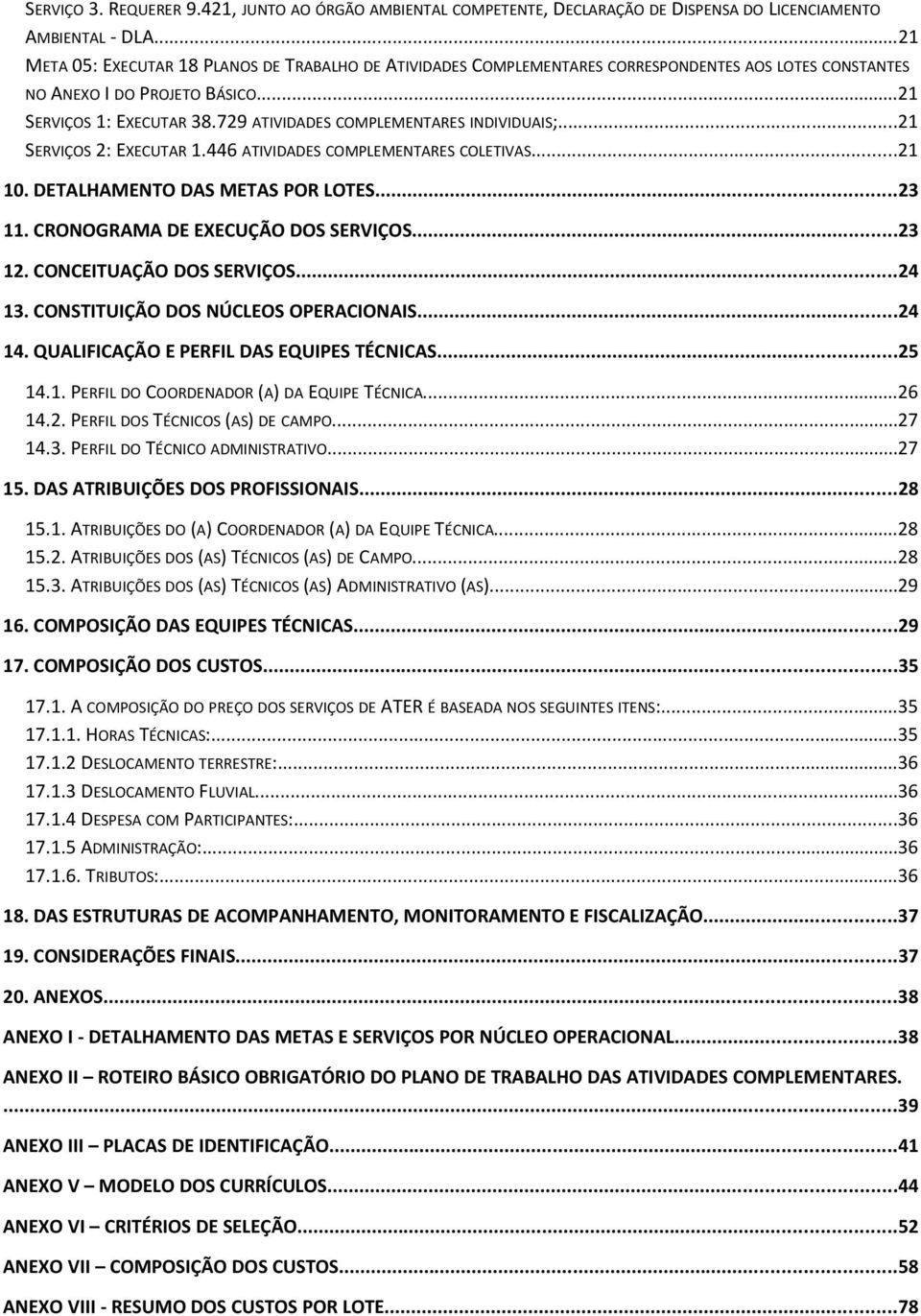 729 ATIVIDADES COMPLEMENTARES INDIVIDUAIS;...21 SERVIÇOS 2: EXECUTAR 1.446 ATIVIDADES COMPLEMENTARES COLETIVAS...21 10. DETALHAMENTO DAS METAS POR LOTES...23 11. CRONOGRAMA DE EXECUÇÃO DOS SERVIÇOS.