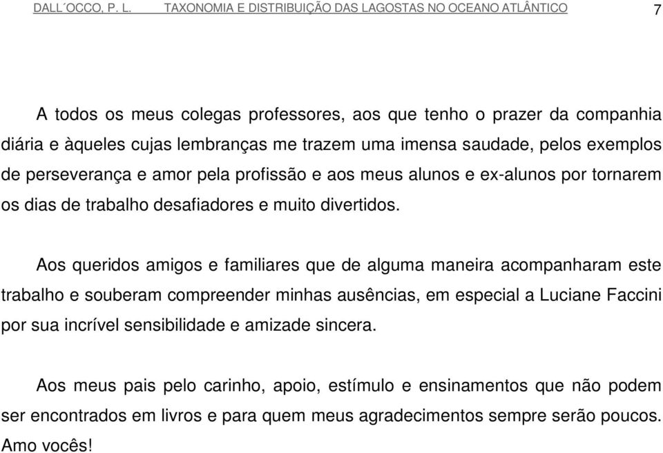 imensa saudade, pelos exemplos de perseverança e amor pela profissão e aos meus alunos e ex-alunos por tornarem os dias de trabalho desafiadores e muito divertidos.