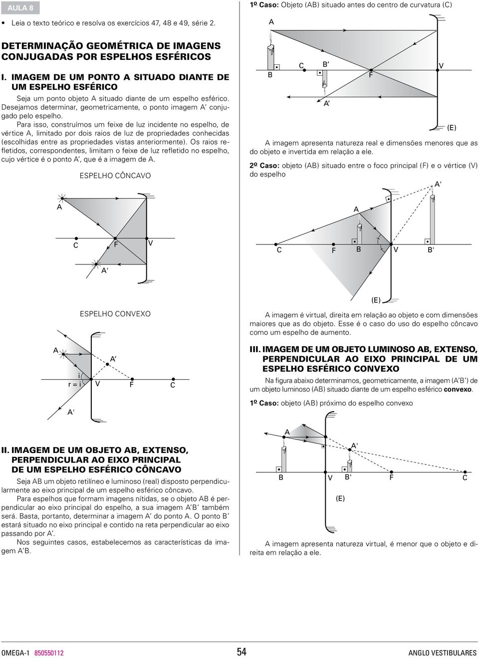 Para isso, construímos um feixe de luz incidente no espelho, de vértice, limitado por dois raios de luz de propriedades conhecidas (escolhidas entre as propriedades vistas anteriormente).