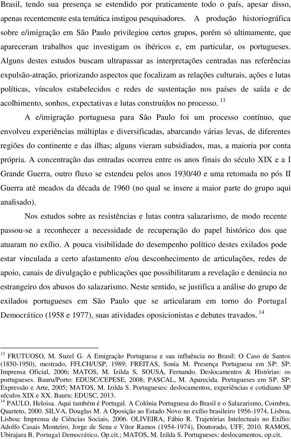 Alguns destes estudos buscam ultrapassar as interpretações centradas nas referências expulsão-atração, priorizando aspectos que focalizam as relações culturais, ações e lutas políticas, vínculos