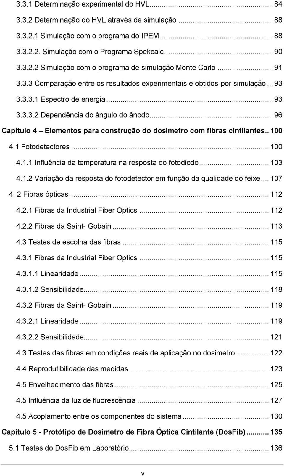 .. 96 Capítulo 4 Elementos para construção do dosimetro com fibras cintilantes.. 100 4.1 Fotodetectores... 100 4.1.1 Influência da temperatura na resposta do fotodiodo... 103 4.1.2 Variação da resposta do fotodetector em função da qualidade do feixe.