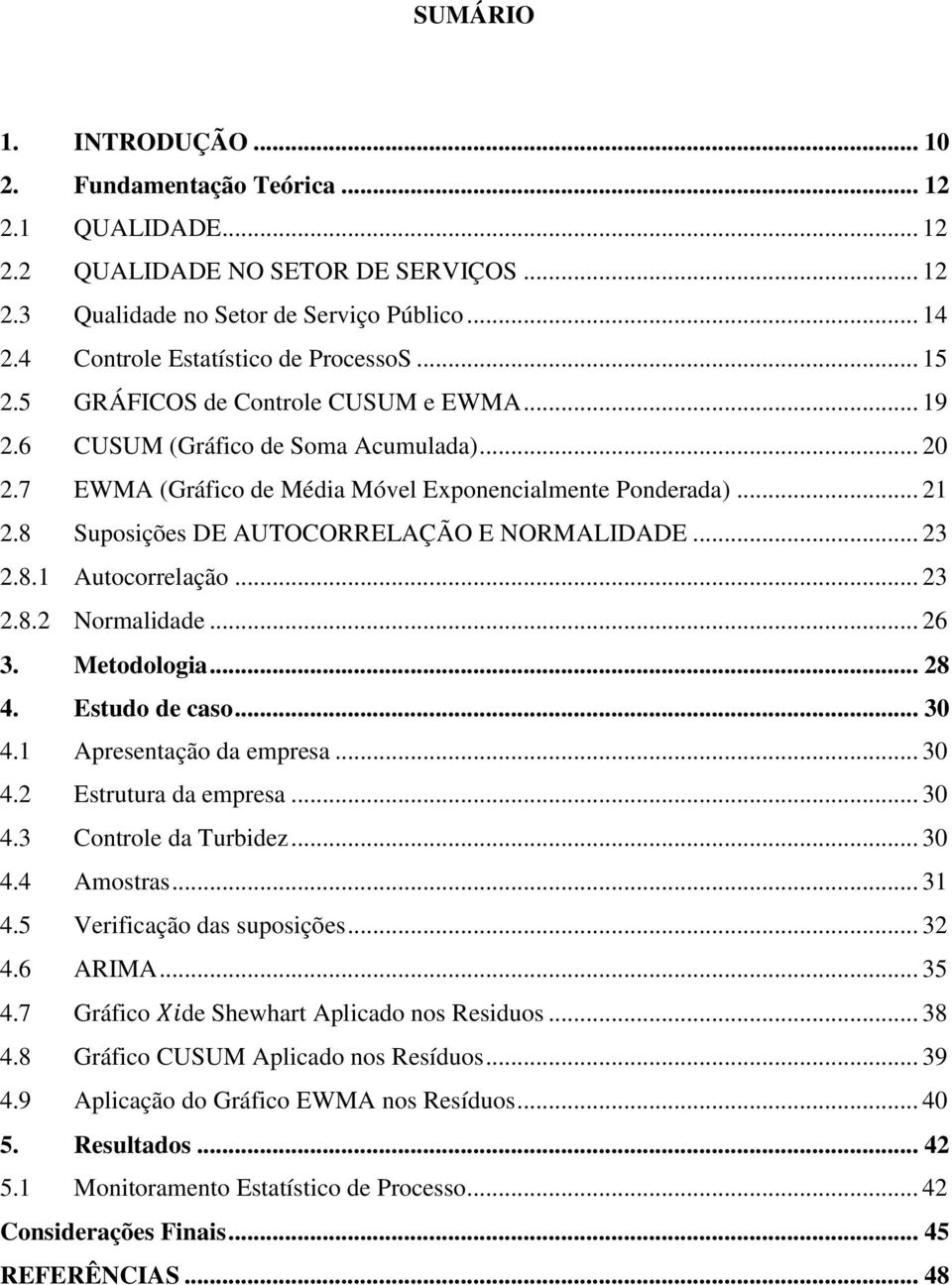 8 Suposições DE AUTOCORRELAÇÃO E NORMALIDADE... 23 2.8.1 Autocorrelação... 23 2.8.2 Normalidade... 26 3. Metodologia... 28 4. Estudo de caso... 30 4.1 Apresentação da empresa... 30 4.2 Estrutura da empresa.