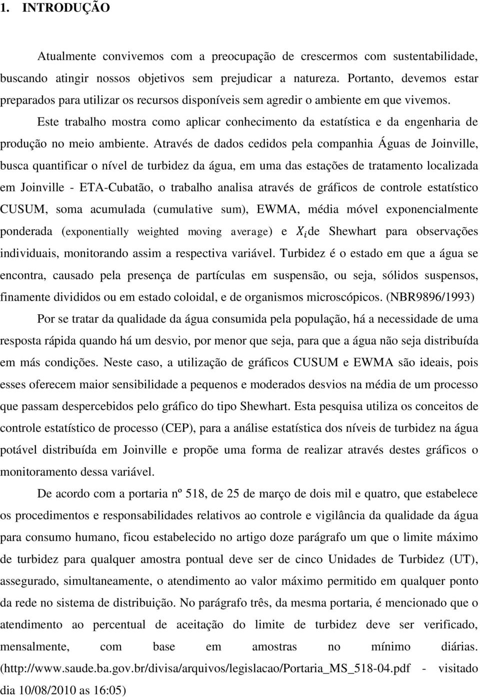 Este trabalho mostra como aplicar conhecimento da estatística e da engenharia de produção no meio ambiente.