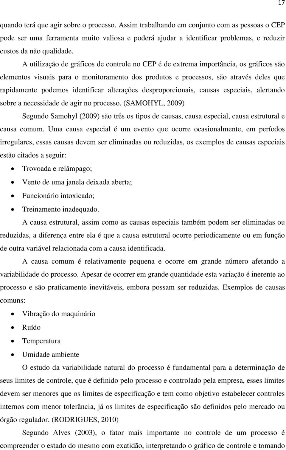 A utilização de gráficos de controle no CEP é de extrema importância, os gráficos são elementos visuais para o monitoramento dos produtos e processos, são através deles que rapidamente podemos