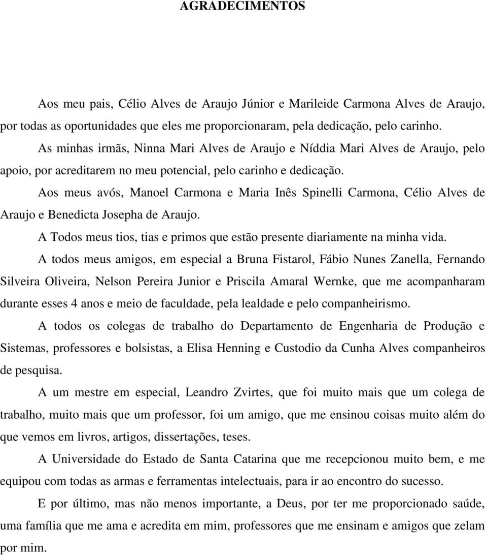 Aos meus avós, Manoel Carmona e Maria Inês Spinelli Carmona, Célio Alves de Araujo e Benedicta Josepha de Araujo. A Todos meus tios, tias e primos que estão presente diariamente na minha vida.