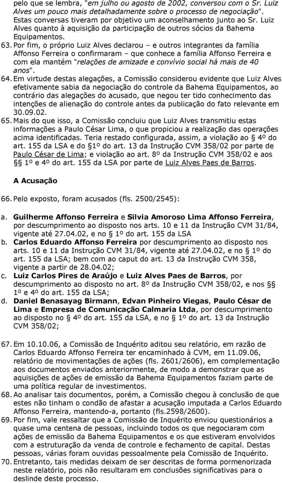 Por fim, o próprio Luiz Alves declarou e outros integrantes da família Affonso Ferreira o confirmaram que conhece a família Affonso Ferreira e com ela mantém "relações de amizade e convívio social há