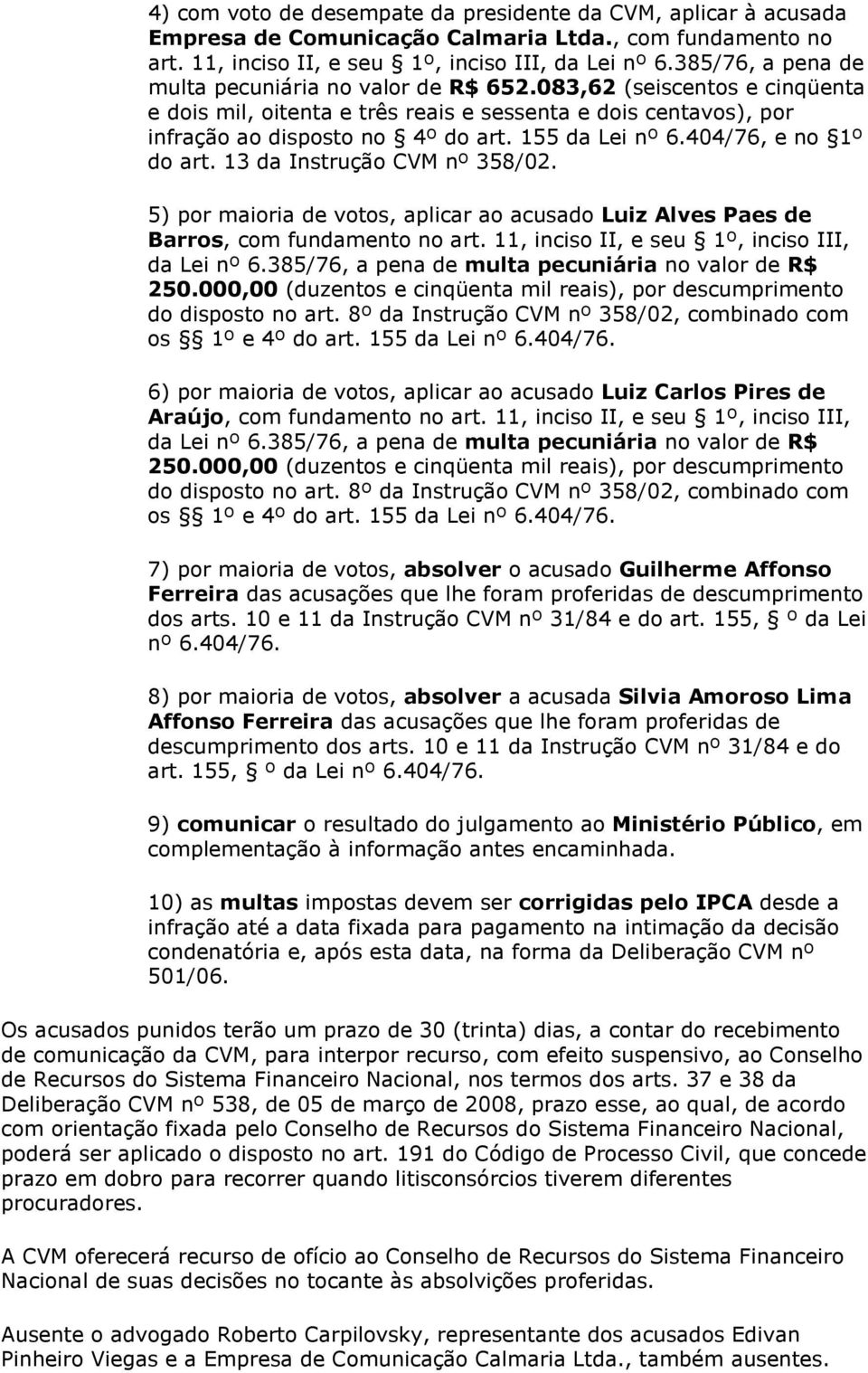 155 da Lei nº 6.404/76, e no 1º do art. 13 da Instrução CVM nº 358/02. 5) por maioria de votos, aplicar ao acusado Luiz Alves Paes de Barros, com fundamento no art.