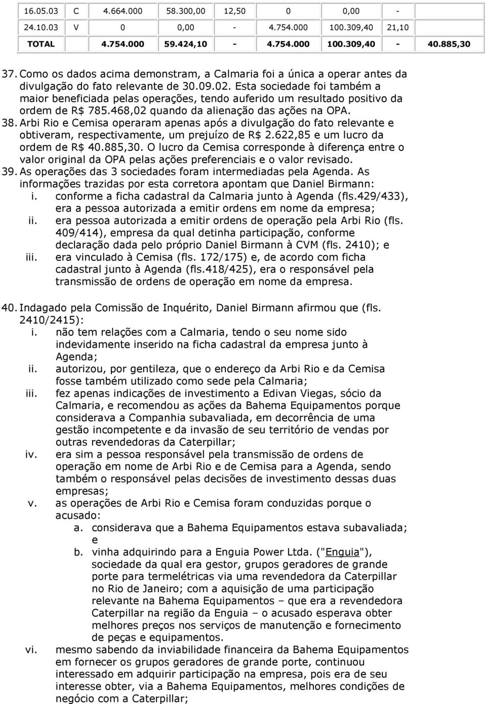 Esta sociedade foi também a maior beneficiada pelas operações, tendo auferido um resultado positivo da ordem de R$ 785.468,02 quando da alienação das ações na OPA. 38.