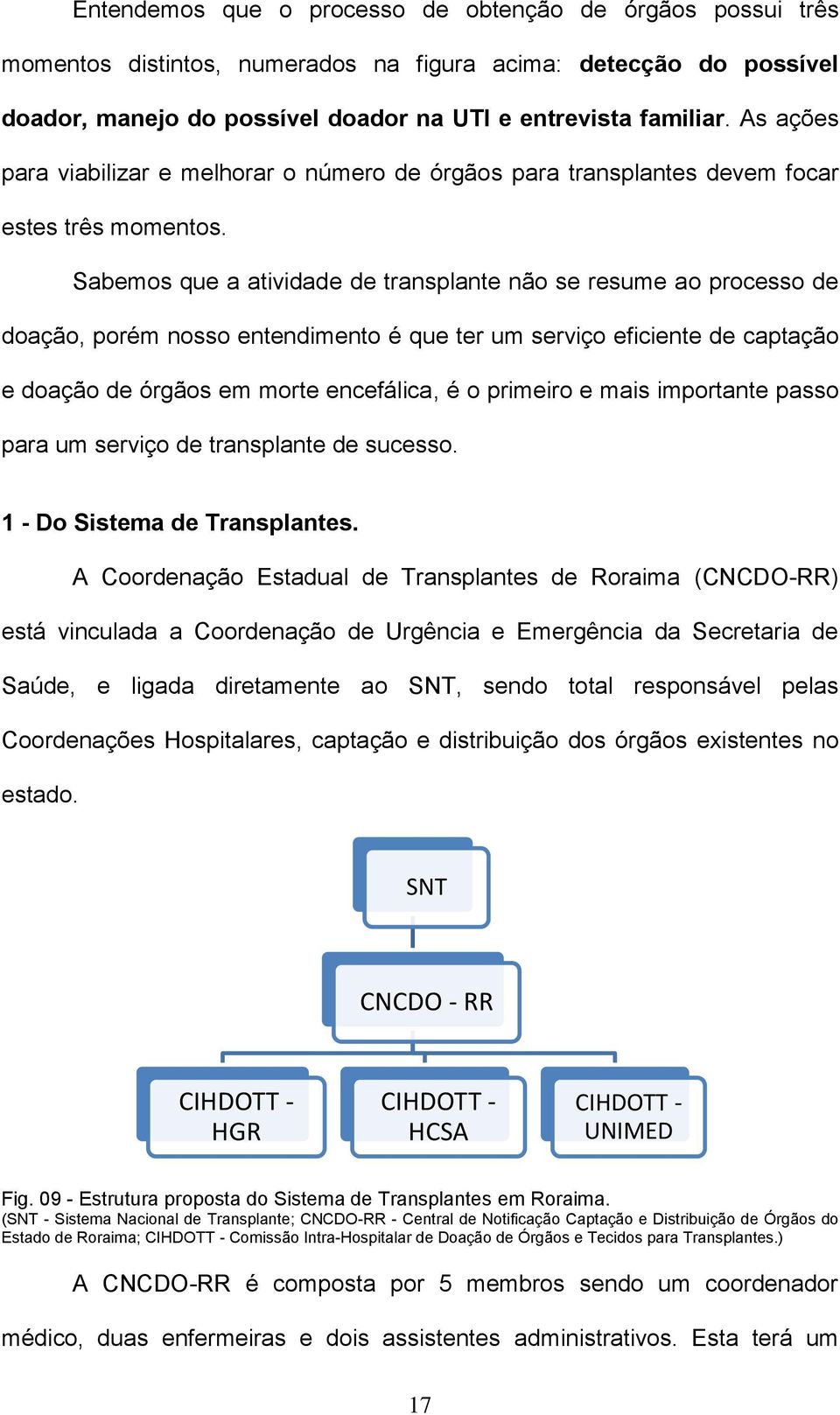 Sabemos que a atividade de transplante não se resume ao processo de doação, porém nosso entendimento é que ter um serviço eficiente de captação e doação de órgãos em morte encefálica, é o primeiro e