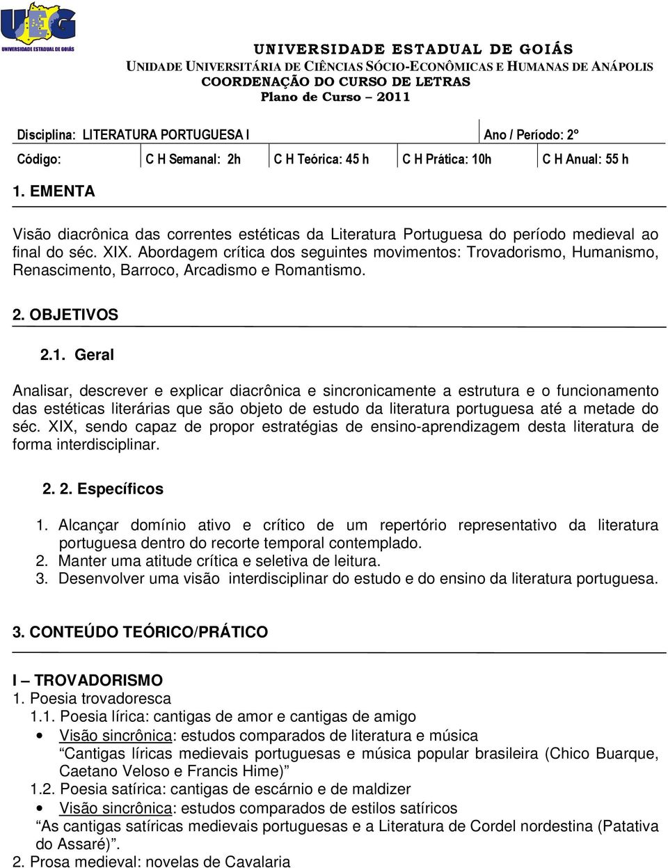 Geral Analisar, descrever e explicar diacrônica e sincronicamente a estrutura e o funcionamento das estéticas literárias que são objeto de estudo da literatura portuguesa até a metade do séc.