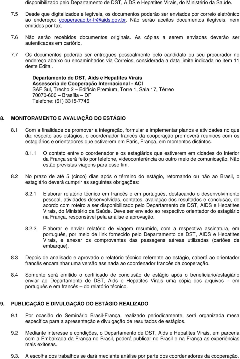 7.6 Não serão recebidos documentos originais. As cópias a serem enviadas deverão ser autenticadas em cartório. 7.