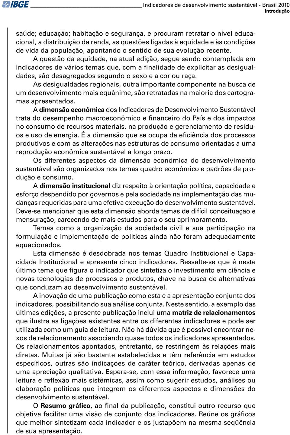 A questão da equidade, na atual edição, segue sendo contemplada em indicadores de vários temas que, com a finalidade de explicitar as desigualdades, são desagregados segundo o sexo e a cor ou raça.