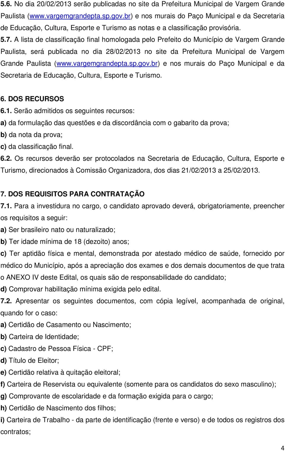 A lista de classificação final homologada pelo Prefeito do Município de Vargem Grande Paulista, será publicada no dia 28/02/2013 no site da Prefeitura Municipal de Vargem Grande Paulista (www.