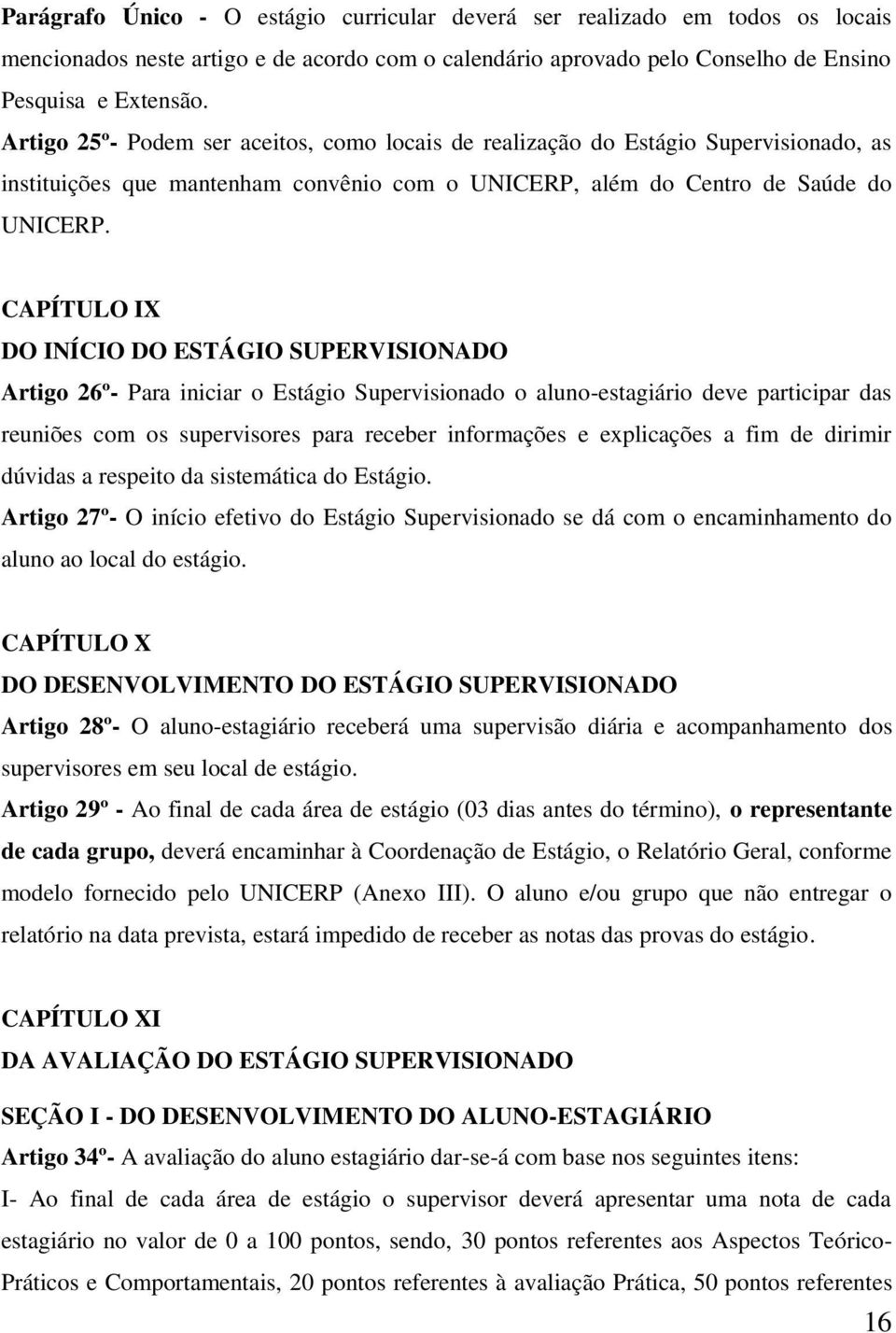 CAPÍTULO IX DO INÍCIO DO ESTÁGIO SUPERVISIONADO Artigo 26º- Para iniciar o Estágio Supervisionado o aluno-estagiário deve participar das reuniões com os supervisores para receber informações e