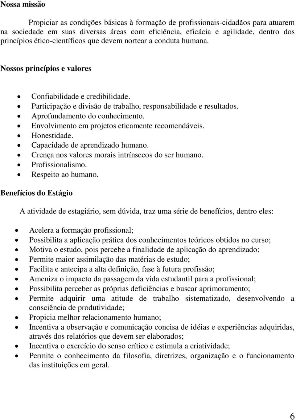 Aprofundamento do conhecimento. Envolvimento em projetos eticamente recomendáveis. Honestidade. Capacidade de aprendizado humano. Crença nos valores morais intrínsecos do ser humano. Profissionalismo.