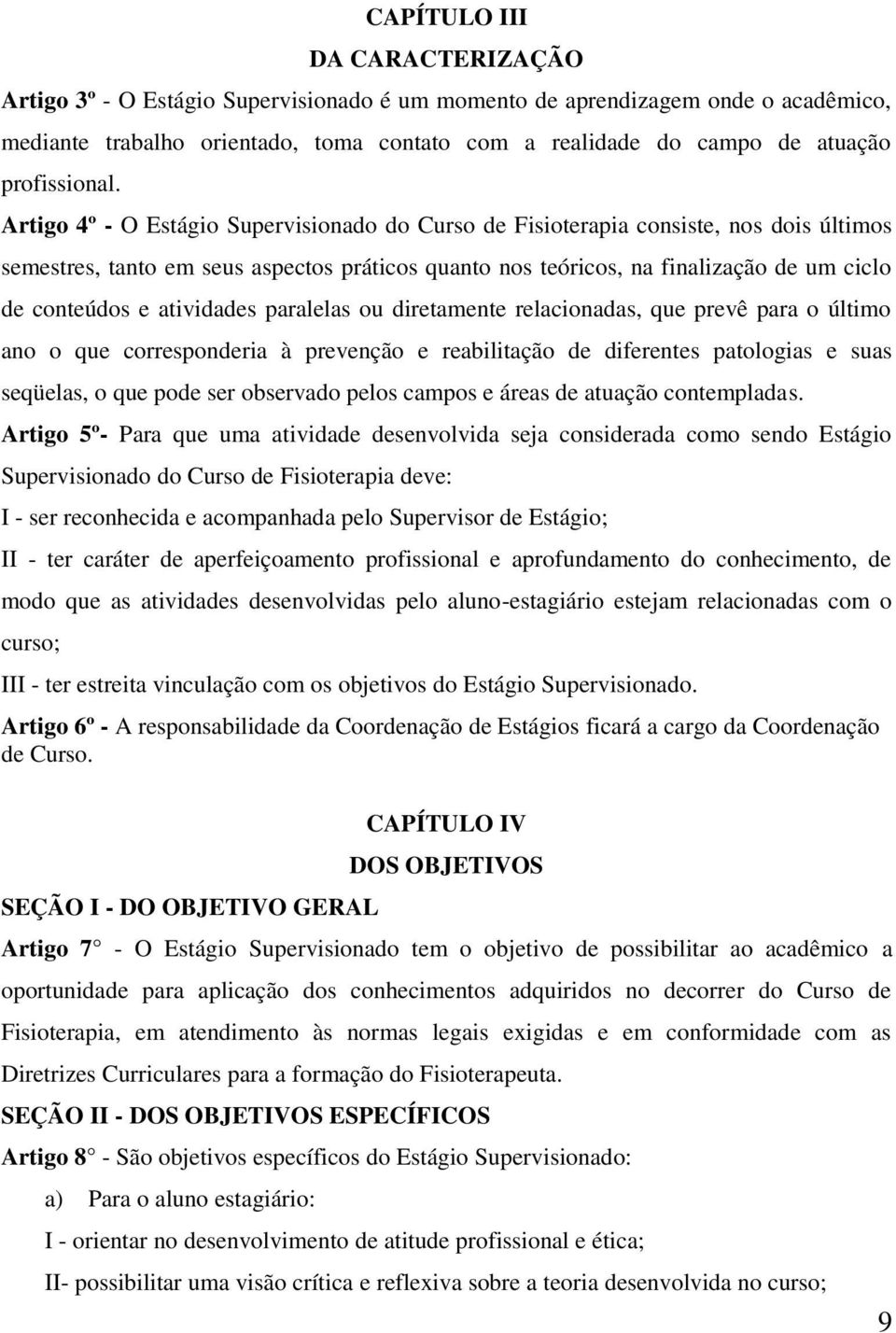 Artigo 4º - O Estágio Supervisionado do Curso de Fisioterapia consiste, nos dois últimos semestres, tanto em seus aspectos práticos quanto nos teóricos, na finalização de um ciclo de conteúdos e