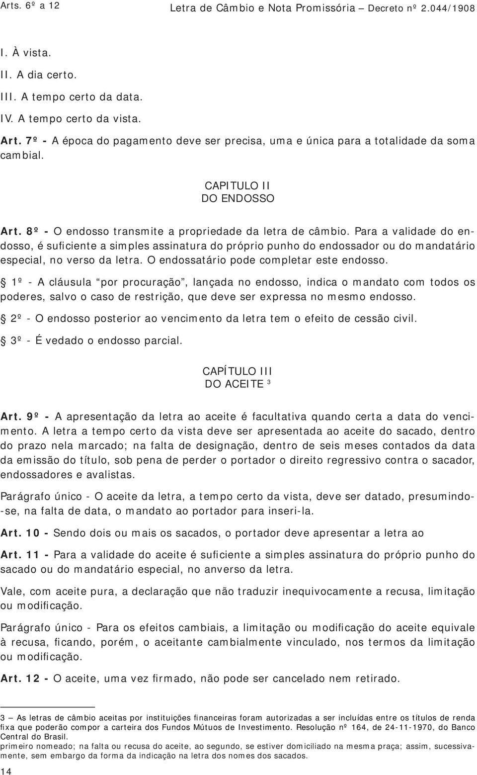 Para a validade do endosso, é suficiente a simples assinatura do próprio punho do endossador ou do mandatário especial, no verso da letra. O endossatário pode completar este endosso.