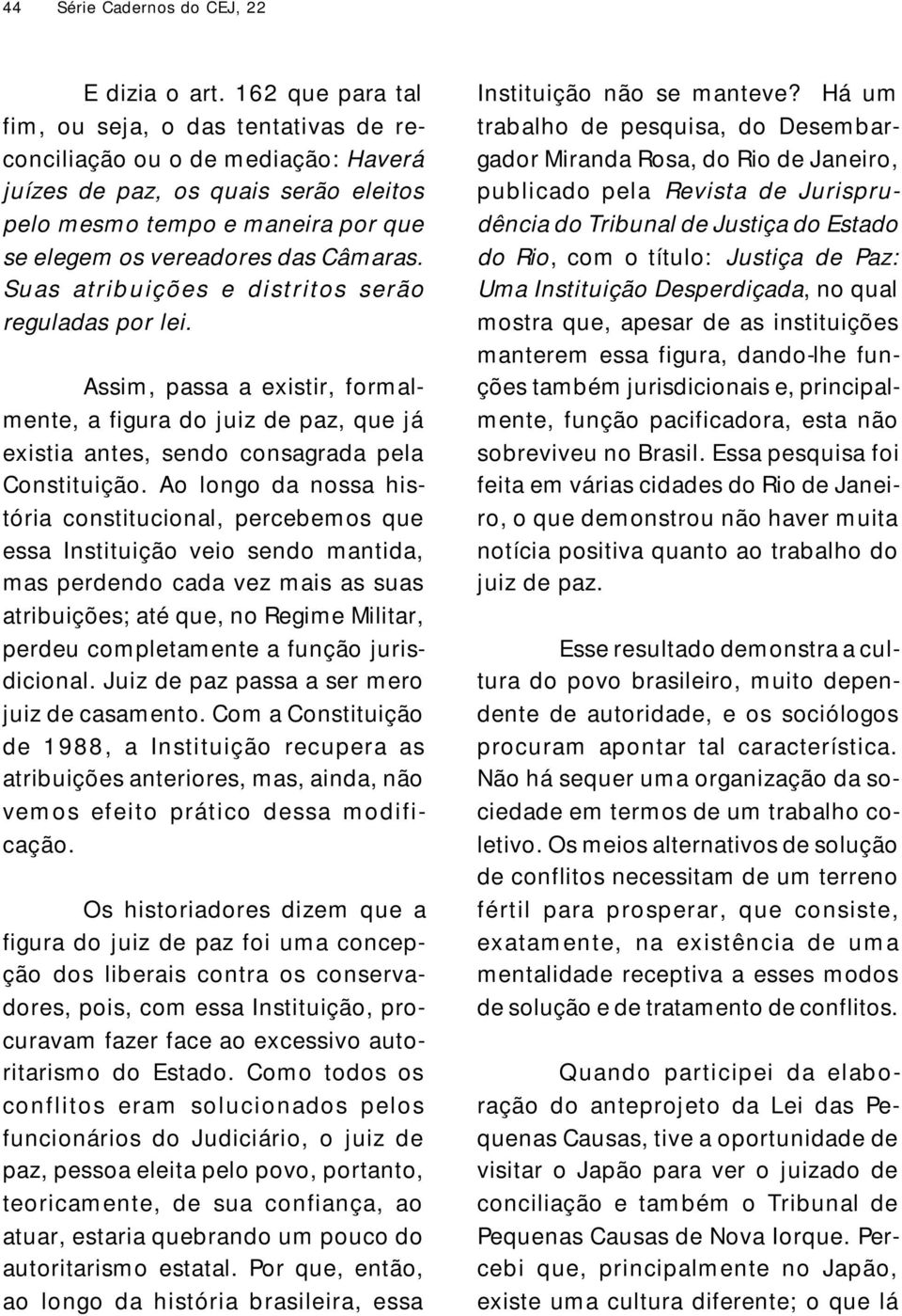 Suas atribuições e distritos serão reguladas por lei. Assim, passa a existir, formalmente, a figura do juiz de paz, que já existia antes, sendo consagrada pela Constituição.