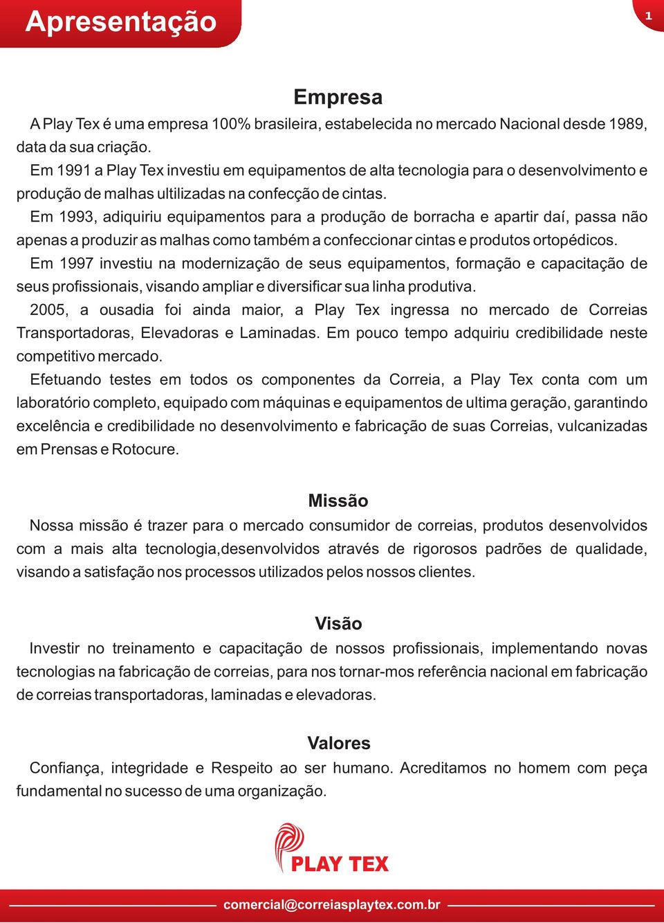 Em 199, adiquiriu equipamentos para a produção de borracha e apartir daí, passa não apenas a produzir as malhas como também a confeccionar cintas e produtos ortopédicos.