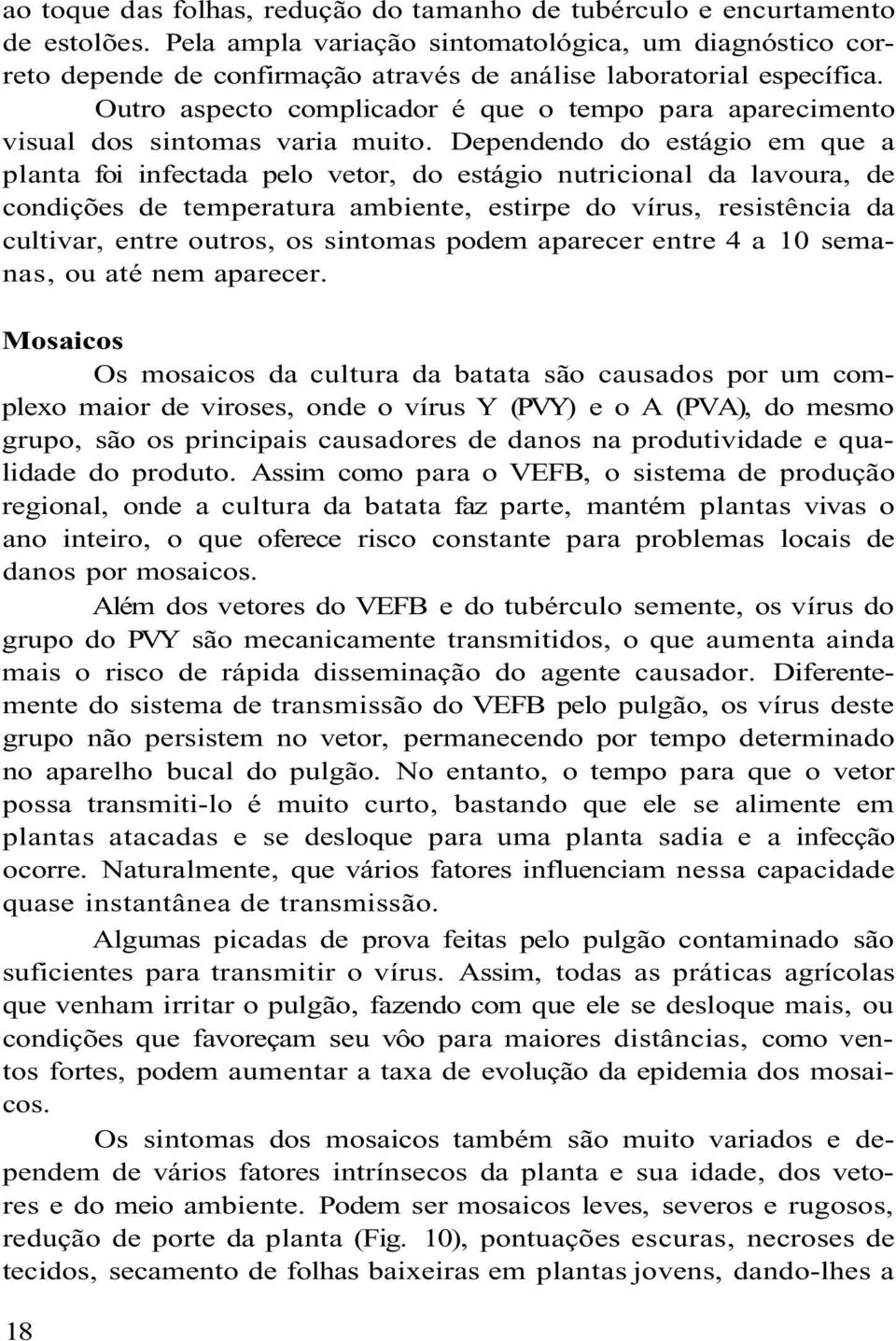 Outro aspecto complicador é que o tempo para aparecimento visual dos sintomas varia muito.