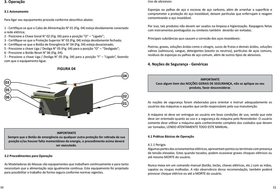 04) esteja devidamente fechada; 4 - Certifique-se que o Botão de Emergência N 04 (Fig. 04) esteja desacionado; 5 - Pressione a chave Liga / Desliga N 05 (Fig.