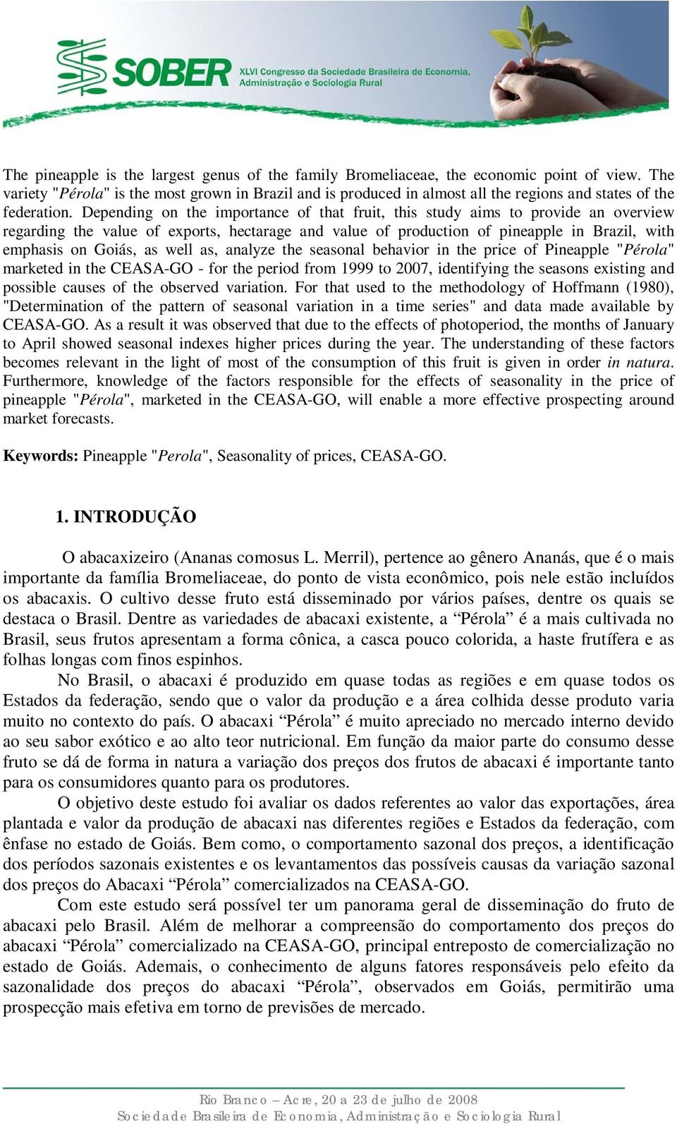 Depending on the importance of that fruit, this study aims to provide an overview regarding the value of exports, hectarage and value of production of pineapple in Brazil, with emphasis on Goiás, as