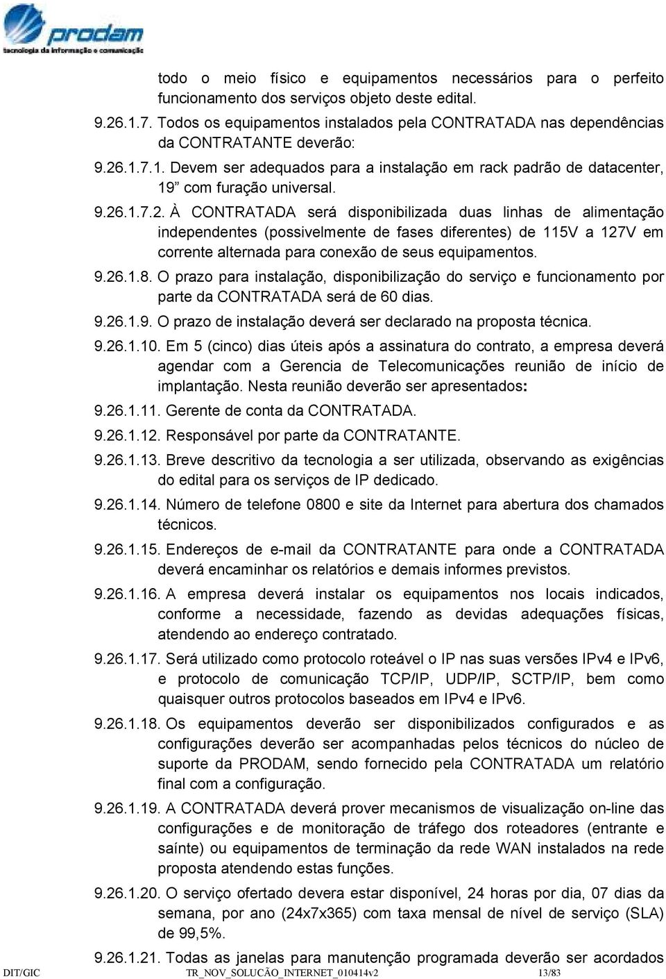 .1.7.1. Devem ser adequados para a instalação em rack padrão de datacenter, 19 com furação universal. 9.26