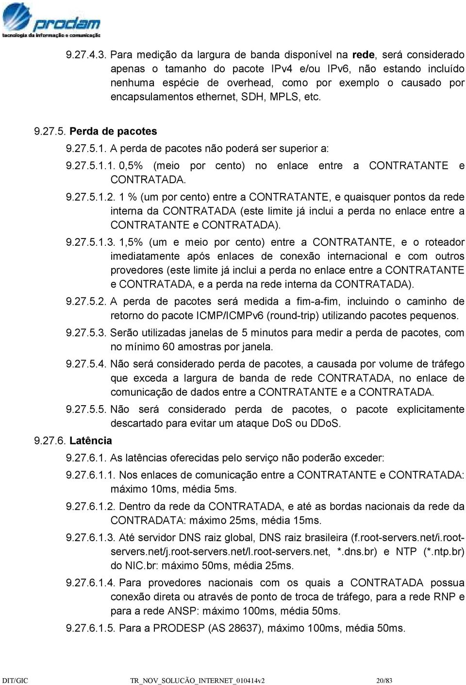 encapsulamentos ethernet, SDH, MPLS, etc. 9.27.5. Perda de pacotes 9.27.5.1. A perda de pacotes não poderá ser superior a: 9.27.5.1.1. 0,5% (meio por cento) no enlace entre a CONTRATANTE e CONTRATADA.