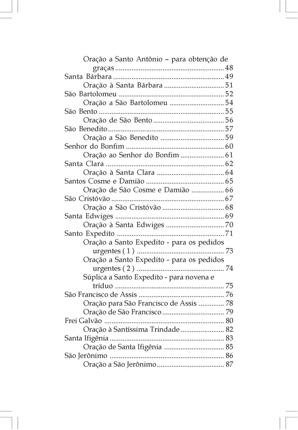 .. 65 Oração de São Cosme e Damião... 66 São Cristóvão... 67 Oração a São Cristóvão... 68 Santa Edwiges... 69 Oração à Santa Edwiges... 70 Santo Expedito.