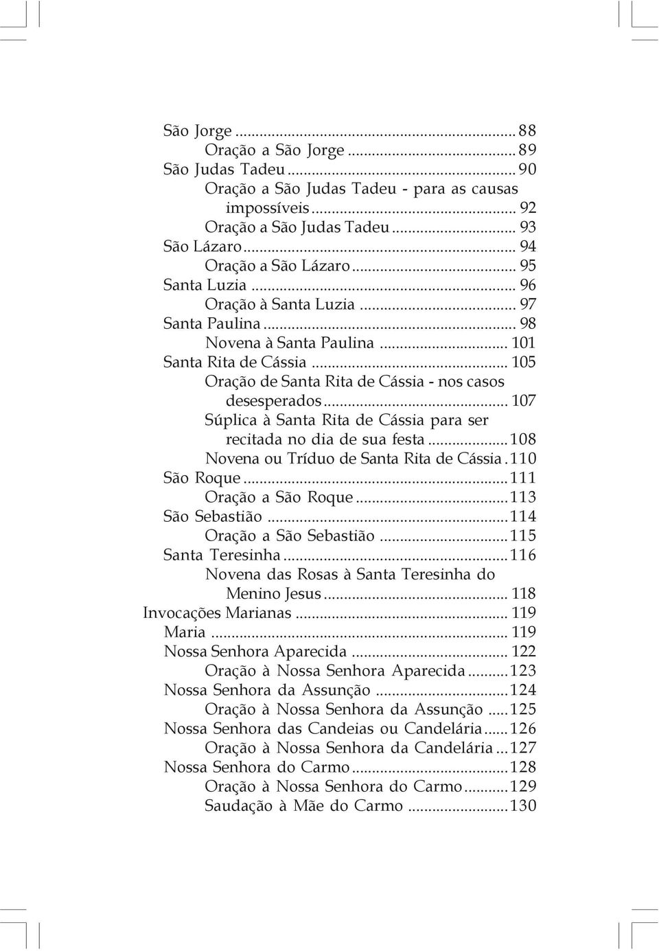 .. 105 Oração de Santa Rita de Cássia - nos casos desesperados... 107 Súplica à Santa Rita de Cássia para ser recitada no dia de sua festa...108 Novena ou Tríduo de Santa Rita de Cássia.110 São Roque.